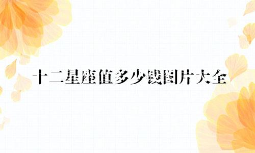 十二星座值多少钱图片大全