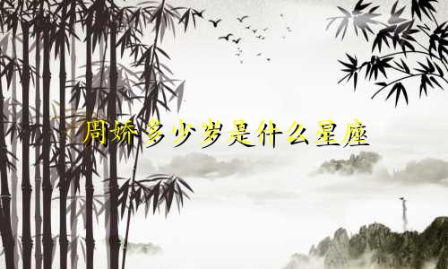 周娇多少岁是什么星座