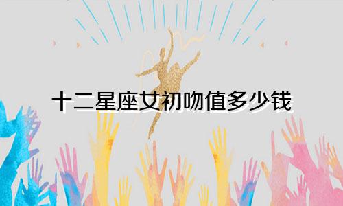 十二星座女初吻值多少钱