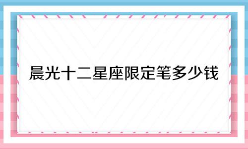 晨光十二星座限定笔多少钱