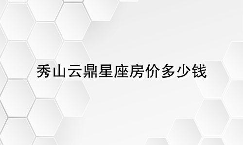 秀山云鼎星座房价多少钱