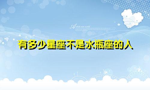 有多少星座不是水瓶座的人