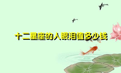 十二星座的人眼泪值多少钱