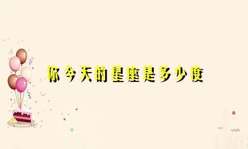 你今天的星座是多少度