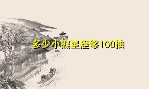 多少小熊星座够100抽