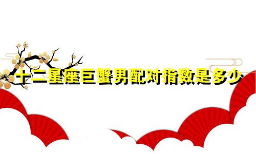 十二星座巨蟹男配对指数是多少