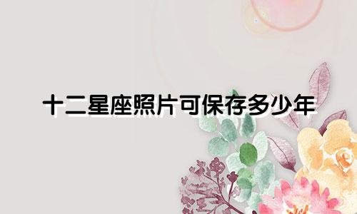 十二星座照片可保存多少年