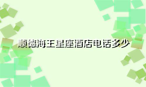 顺德海王星座酒店电话多少