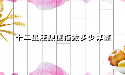 十二星座颜值指数多少算高
