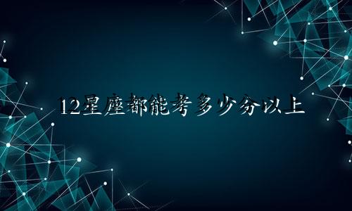 12星座都能考多少分以上