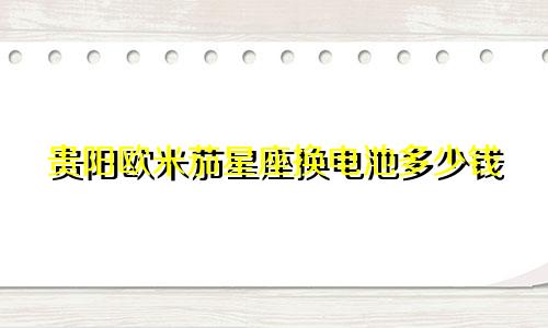贵阳欧米茄星座换电池多少钱