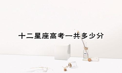 十二星座高考一共多少分