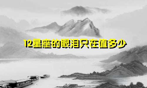 12星座的眼泪只在值多少