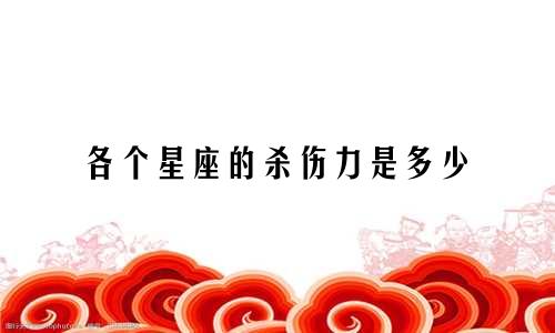 各个星座的杀伤力是多少