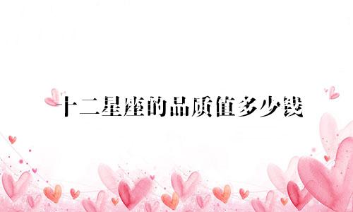 十二星座的品质值多少钱