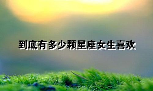 到底有多少颗星座女生喜欢