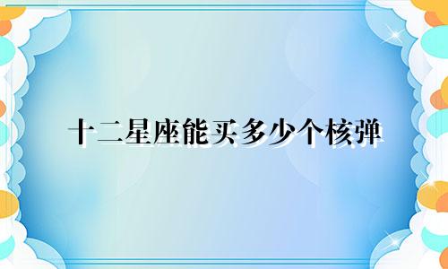 十二星座能买多少个核弹