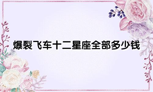 爆裂飞车十二星座全部多少钱