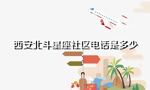 西安北斗星座社区电话是多少