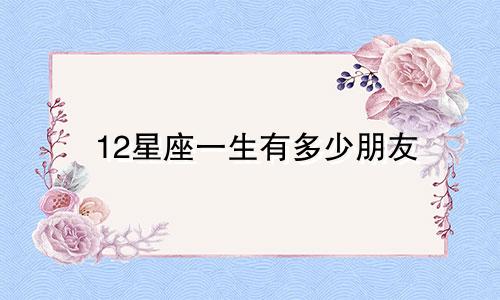 12星座一生有多少朋友
