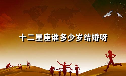 十二星座谁多少岁结婚呀