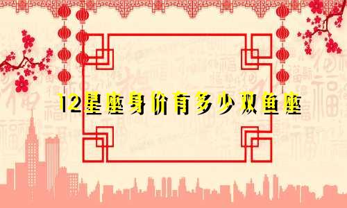 12星座身价有多少双鱼座