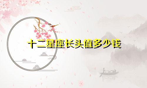 十二星座长头值多少钱
