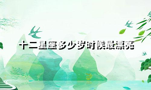 十二星座多少岁时候最漂亮