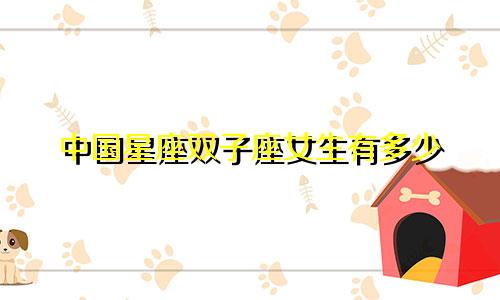 中国星座双子座女生有多少