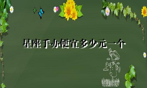 星座手办便宜多少元一个