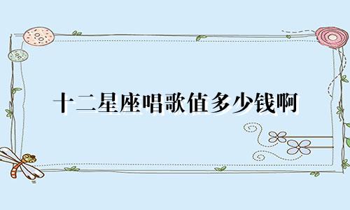 十二星座唱歌值多少钱啊