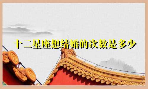 十二星座想结婚的次数是多少
