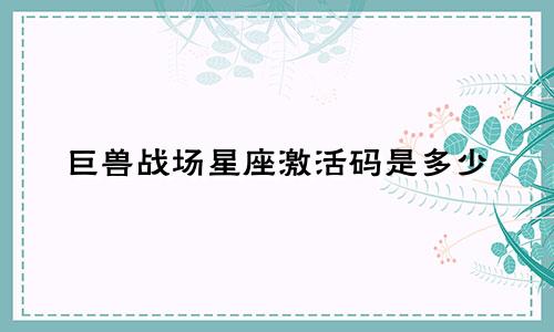 巨兽战场星座激活码是多少
