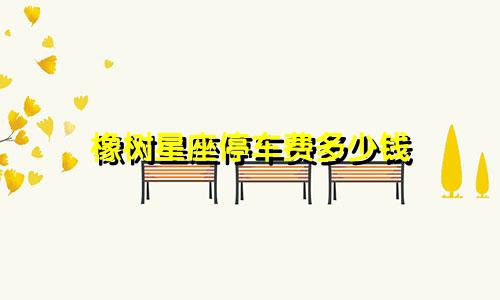橡树星座停车费多少钱