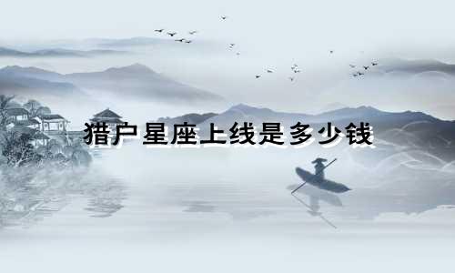 猎户星座上线是多少钱