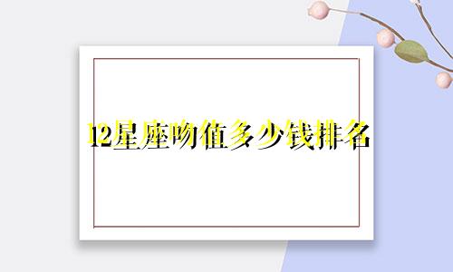 12星座吻值多少钱排名