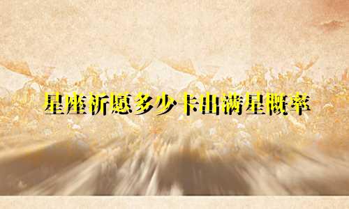 星座祈愿多少卡出满星概率