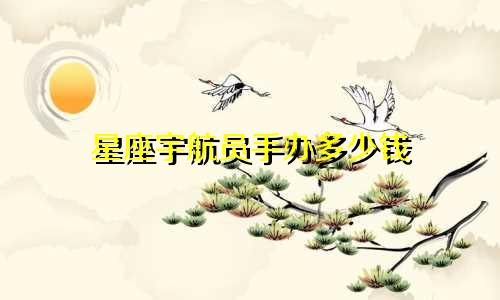 星座宇航员手办多少钱