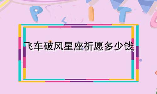飞车破风星座祈愿多少钱