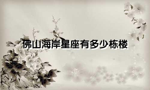 佛山海岸星座有多少栋楼