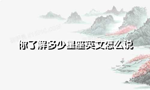 你了解多少星座英文怎么说