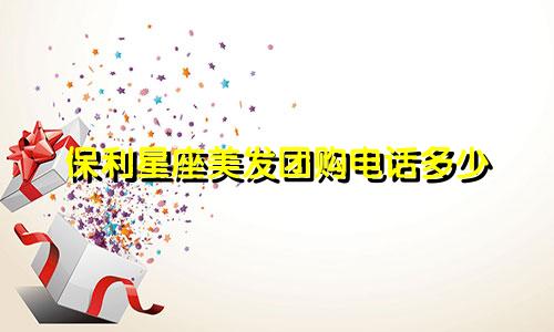 保利星座美发团购电话多少