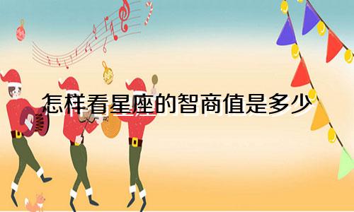 怎样看星座的智商值是多少