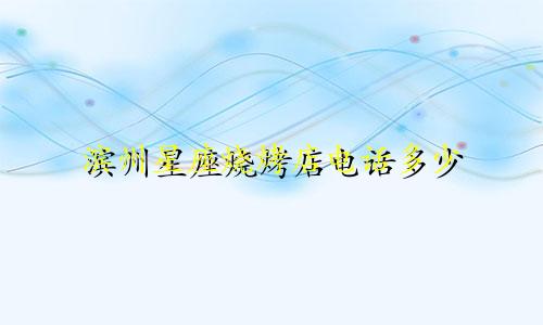 滨州星座烧烤店电话多少