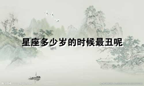 星座多少岁的时候最丑呢