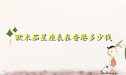 欧米茄星座表在香港多少钱