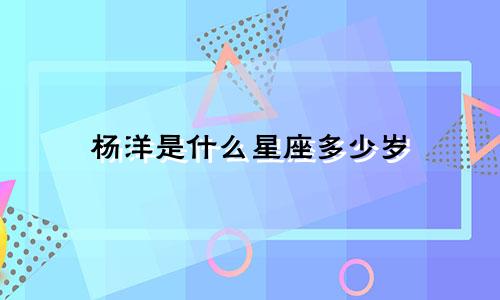 杨洋是什么星座多少岁