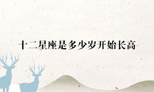 十二星座是多少岁开始长高