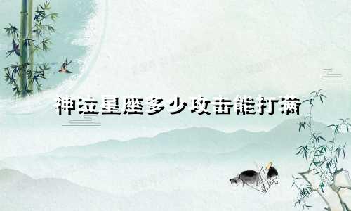神泣星座多少攻击能打满