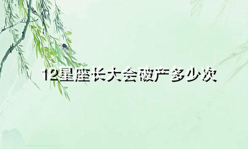 12星座长大会破产多少次